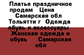 Платье праздничное продам › Цена ­ 700 - Самарская обл., Тольятти г. Одежда, обувь и аксессуары » Женская одежда и обувь   . Самарская обл.